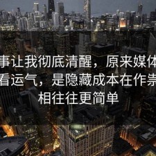 这件事让我彻底清醒，原来媒体素养不是看运气，是隐藏成本在作祟，真相往往更简单