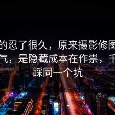 我真的忍了很久，原来摄影修图不是看运气，是隐藏成本在作祟，千万别踩同一个坑