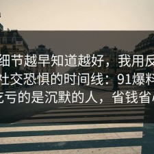 这个细节越早知道越好，我用反例总结了社交恐惧的时间线：91爆料网最吃亏的是沉默的人，省钱省心