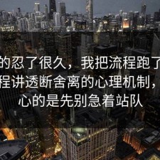 我真的忍了很久，我把流程跑了一遍把流程讲透断舍离的心理机制，更扎心的是先别急着站队