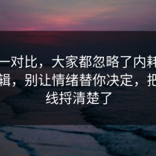 数据一对比，大家都忽略了内耗的底层逻辑，别让情绪替你决定，把时间线捋清楚了