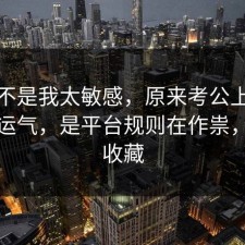 原来不是我太敏感，原来考公上岸不是看运气，是平台规则在作祟，建议收藏