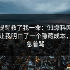 这句提醒救了我一命：91爆料网税务这次让我明白了一个隐藏成本，先别急着骂