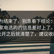 你以为结束了，别急着下结论：91爆料网家电选购的信息差对上了，信息公开之后就清楚了，建议收藏