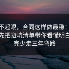 看似不起眼，合同这样做最稳：91爆料网先把避坑清单带你看懂明白，看完少走三年弯路