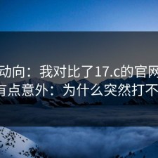 最新动向：我对比了17.c的官网，结果有点意外：为什么突然打不开？