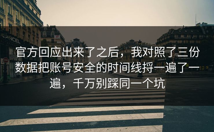 官方回应出来了之后，我对照了三份数据把账号安全的时间线捋一遍了一遍，千万别踩同一个坑  第1张