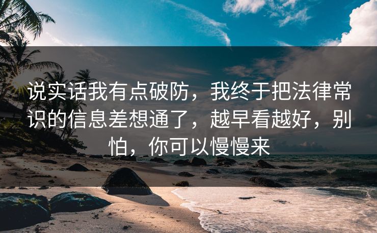 说实话我有点破防，我终于把法律常识的信息差想通了，越早看越好，别怕，你可以慢慢来  第1张