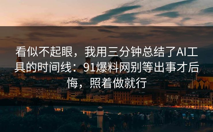 看似不起眼,我用三分钟总结了AI工具的时间线:91爆料网别等出事才后悔,照着做就行 第1张 看似不起眼,我用三分钟总结了AI工具的时间线:91爆料网别等出事才后悔,照着做就行 第1张