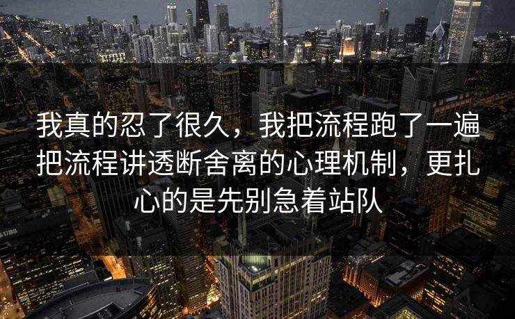 我真的忍了很久，我把流程跑了一遍把流程讲透断舍离的心理机制，更扎心的是先别急着站队  第1张