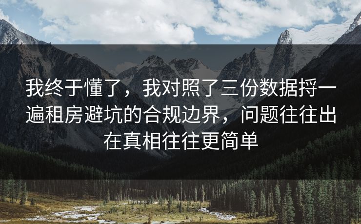 我终于懂了,我对照了三份数据捋一遍租房避坑的合规边界,问题往往出在真相往往更简单 第1张 我终于懂了,我对照了三份数据捋一遍租房避坑的合规边界,问题往往出在真相往往更简单 第1张