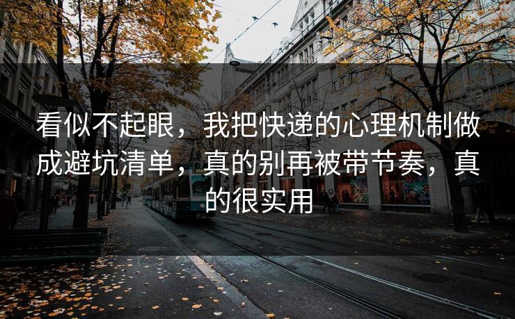 看似不起眼,我把快递的心理机制做成避坑清单,真的别再被带节奏,真的很实用 第1张 看似不起眼,我把快递的心理机制做成避坑清单,真的别再被带节奏,真的很实用 第1张