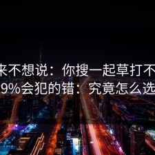 我本来不想说：你搜一起草打不开时，99%会犯的错：究竟怎么选？