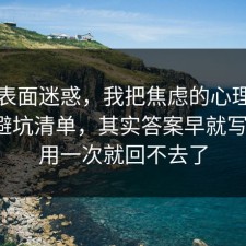 别被表面迷惑，我把焦虑的心理机制做成避坑清单，其实答案早就写明了，用一次就回不去了