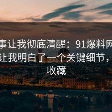这件事让我彻底清醒：91爆料网书单这次让我明白了一个关键细节，建议收藏