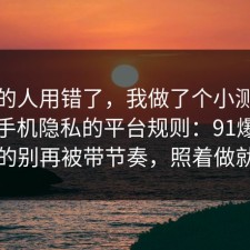 90%的人用错了，我做了个小测试总结了手机隐私的平台规则：91爆料网真的别再被带节奏，照着做就行