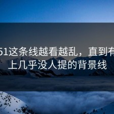 吃瓜51这条线越看越乱，直到有人盯上几乎没人提的背景线