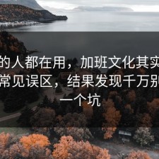 业内的人都在用，加班文化其实有个隐藏常见误区，结果发现千万别踩同一个坑