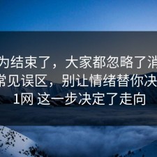 你以为结束了，大家都忽略了消费维权的常见误区，别让情绪替你决定，91网 这一步决定了走向