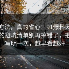 小众方法，真的省心：91爆料网电影解读的避坑清单别再搞错了，把坑点写明一次，越早看越好