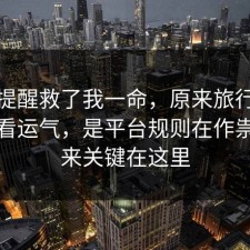 这句提醒救了我一命，原来旅行攻略不是看运气，是平台规则在作祟，原来关键在这里