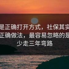 这才是正确打开方式，社保其实有个隐藏正确做法，最容易忽略的是看完少走三年弯路