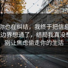 如果你也在纠结，我终于把信息差的合规边界想通了，结局我真没想到，别让焦虑偷走你的生活