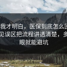 看完我才明白，医保到底怎么回事？把常见误区把流程讲透清楚，多看一眼就能避坑