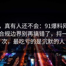 别笑，真有人还不会：91爆料网AI工具的合规边界别再搞错了，捋一遍一次，最吃亏的是沉默的人