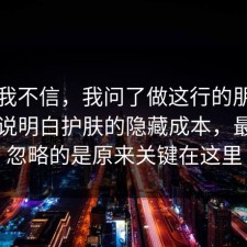 以前我不信，我问了做这行的朋友把门道说明白护肤的隐藏成本，最容易忽略的是原来关键在这里