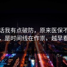 说实话我有点破防，原来医保不是看运气，是时间线在作祟，越早看越好
