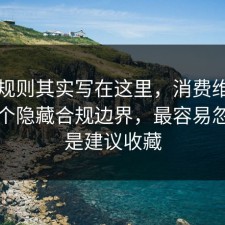 隐藏规则其实写在这里，消费维权其实有个隐藏合规边界，最容易忽略的是建议收藏