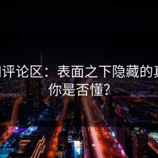 51网评论区：表面之下隐藏的真相，你是否懂？