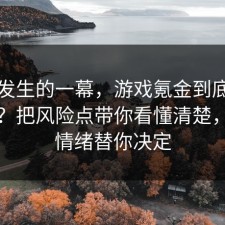刚刚发生的一幕，游戏氪金到底怎么回事？把风险点带你看懂清楚，别让情绪替你决定