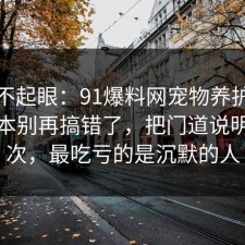 看似不起眼：91爆料网宠物养护的隐藏成本别再搞错了，把门道说明白一次，最吃亏的是沉默的人