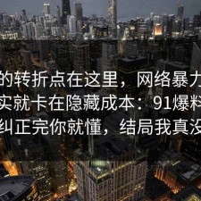 事情的转折点在这里，网络暴力的争议其实就卡在隐藏成本：91爆料网把误区纠正完你就懂，结局我真没想到