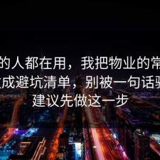 业内的人都在用，我把物业的常见误区做成避坑清单，别被一句话骗了，建议先做这一步