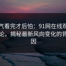 一口气看完才后怕：91网在线观看深夜讨论，揭秘最新风向变化的背后原因