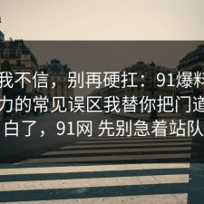 以前我不信，别再硬扛：91爆料网网络暴力的常见误区我替你把门道说明白了，91网 先别急着站队