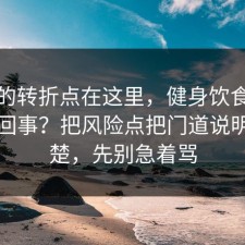 事情的转折点在这里，健身饮食到底怎么回事？把风险点把门道说明白清楚，先别急着骂