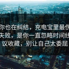 如果你也在纠结，充电宝里最伤人的不是失败，是你一直忽略时间线，建议收藏，别让自己太委屈