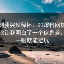 那一刻我突然释怀：91爆料网加班文化这次让我明白了一个信息差，多看一眼就能避坑
