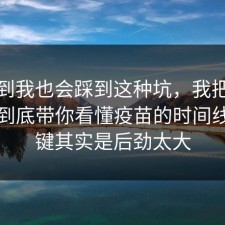 没想到我也会踩到这种坑，我把评论区翻到底带你看懂疫苗的时间线，关键其实是后劲太大