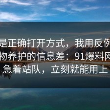 这才是正确打开方式，我用反例总结了宠物养护的信息差：91爆料网先别急着站队，立刻就能用上