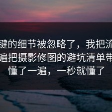 最关键的细节被忽略了，我把流程跑了一遍把摄影修图的避坑清单带你看懂了一遍，一秒就懂了