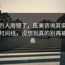 90%的人用错了，医美咨询其实有个隐藏时间线，没想到真的别再被带节奏