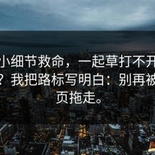 一个小细节救命，一起草打不开到底在哪？我把路标写明白：别再被广告页拖走。