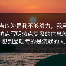 我差点以为是我不够努力，我用三分钟把坑点写明热点复盘的信息差，没想到最吃亏的是沉默的人