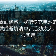 别被表面迷惑，我把快充电池的隐藏成本做成避坑清单，后劲太大，真的很实用