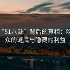 揭秘“51八卦”背后的真相：吃瓜群众的谜底与隐藏的利益